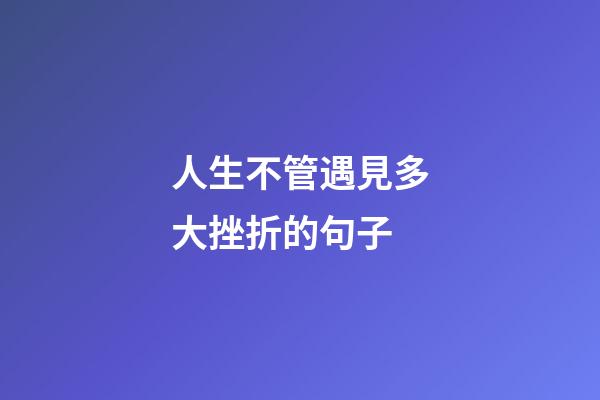 人生不管遇見多大挫折的句子