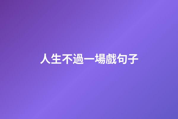 人生不過一場戲句子