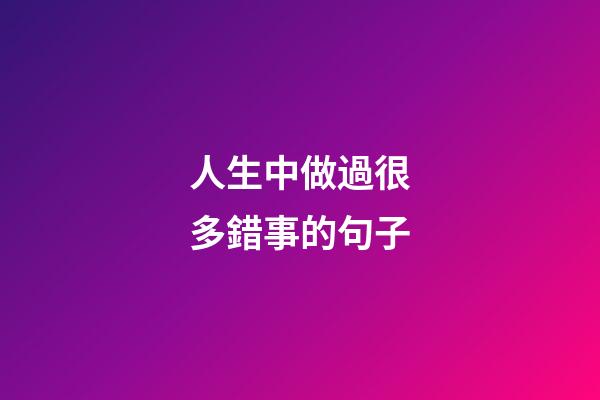 人生中做過很多錯事的句子