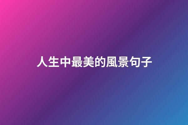 人生中最美的風景句子