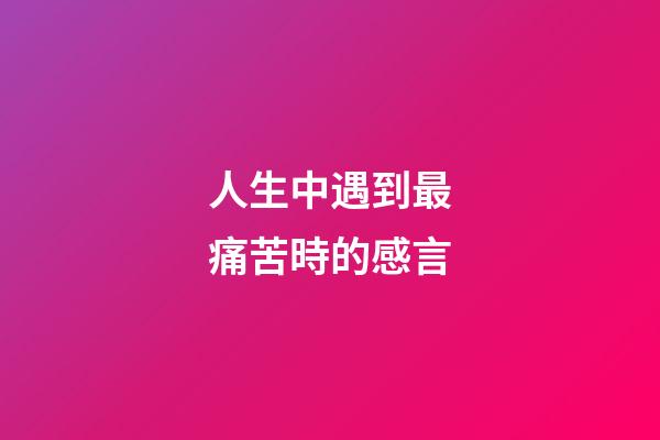 人生中遇到最痛苦時的感言