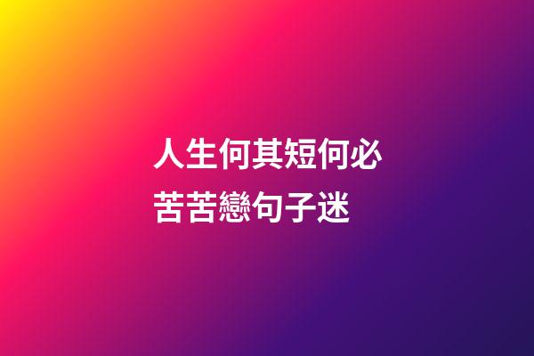 人生何其短何必苦苦戀句子迷