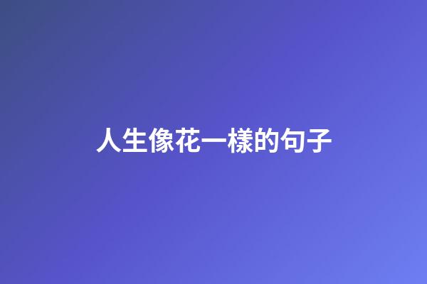 人生像花一樣的句子
