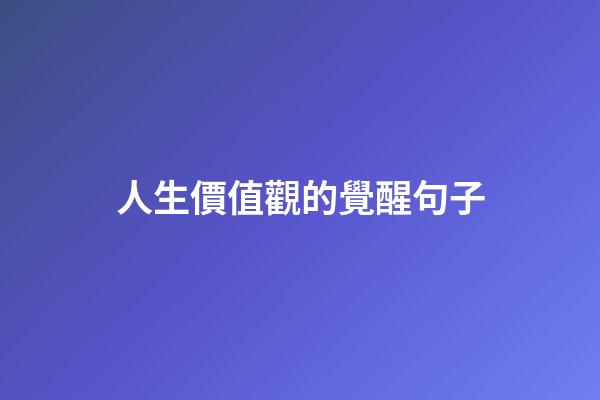 人生價值觀的覺醒句子