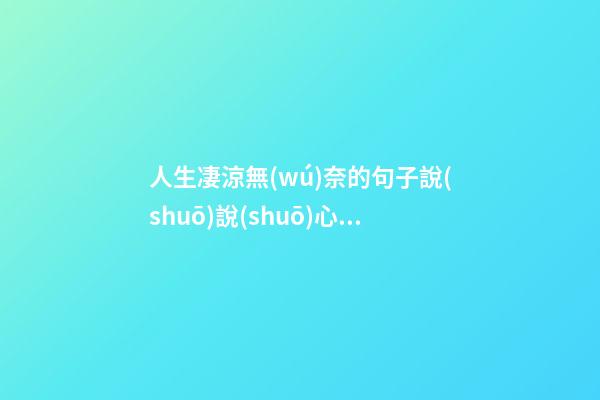 人生凄涼無(wú)奈的句子說(shuō)說(shuō)心情
