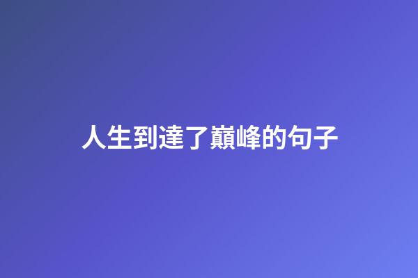 人生到達了巔峰的句子