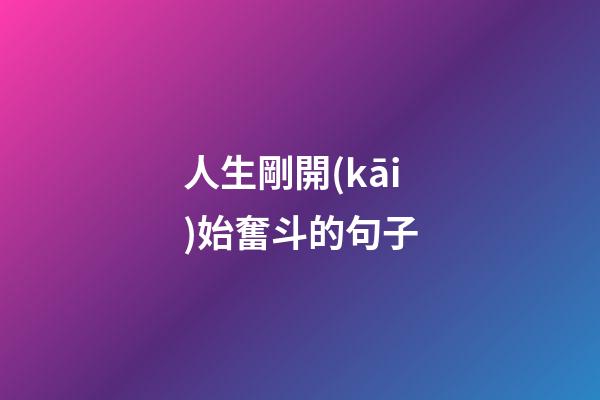 人生剛開(kāi)始奮斗的句子