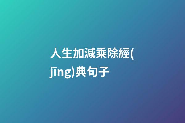 人生加減乘除經(jīng)典句子