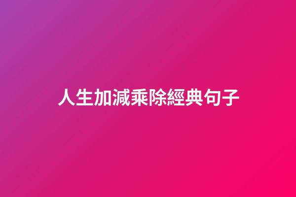 人生加減乘除經典句子