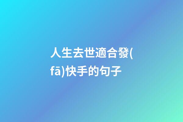 人生去世適合發(fā)快手的句子