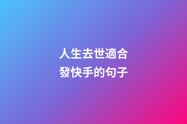 人生去世適合發快手的句子