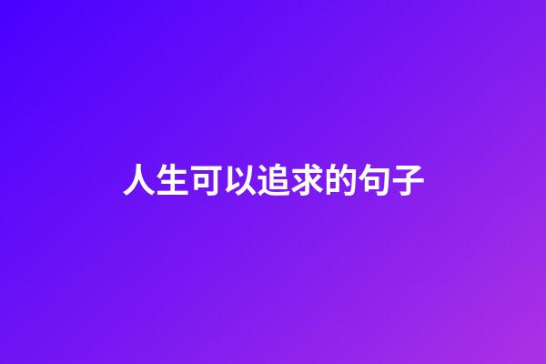 人生可以追求的句子