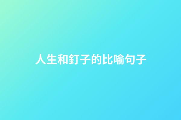 人生和釘子的比喻句子