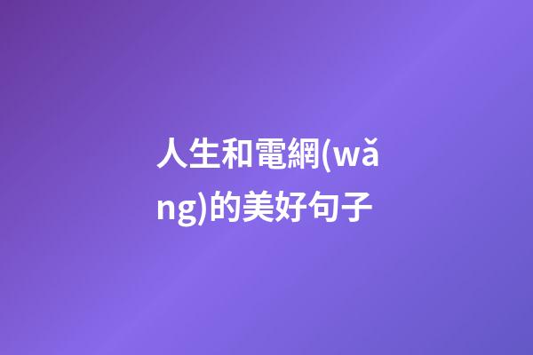 人生和電網(wǎng)的美好句子