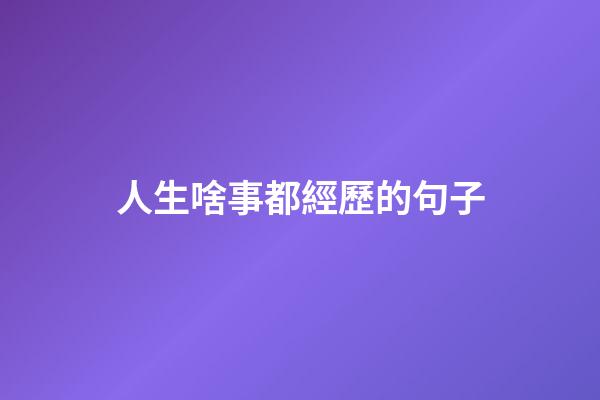 人生啥事都經歷的句子
