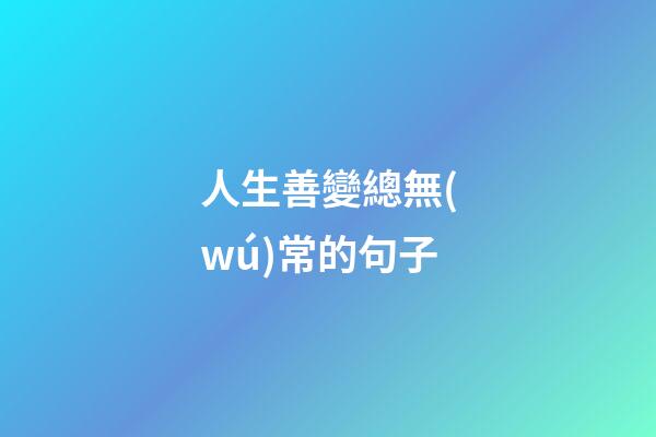 人生善變總無(wú)常的句子