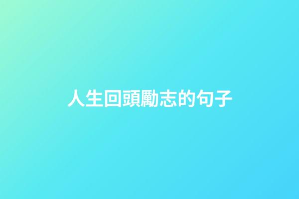 人生回頭勵志的句子