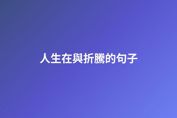 人生在與折騰的句子
