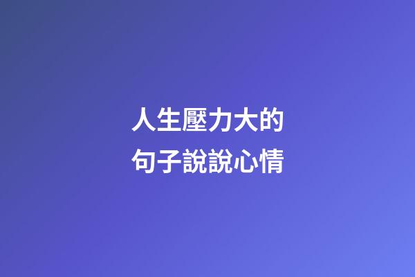 人生壓力大的句子說說心情