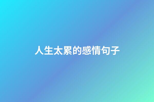 人生太累的感情句子