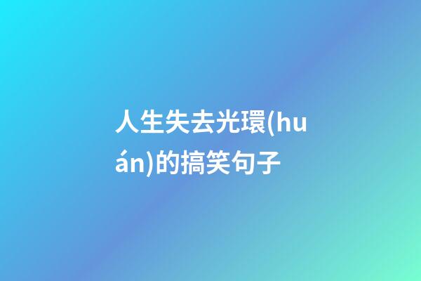 人生失去光環(huán)的搞笑句子