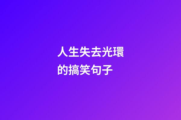 人生失去光環的搞笑句子