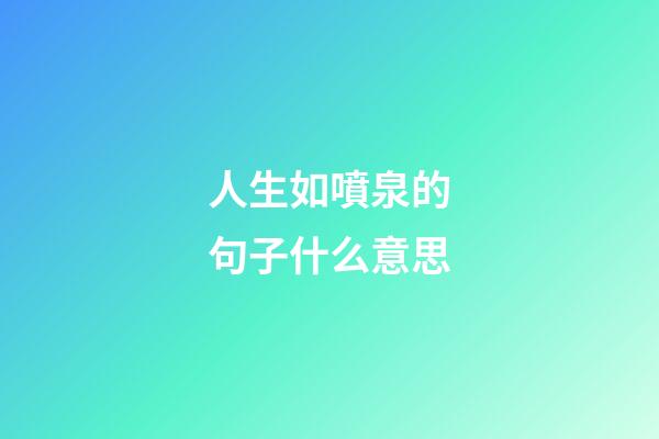 人生如噴泉的句子什么意思