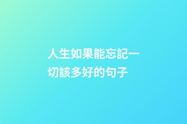 人生如果能忘記一切該多好的句子