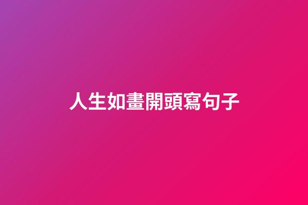 人生如畫開頭寫句子