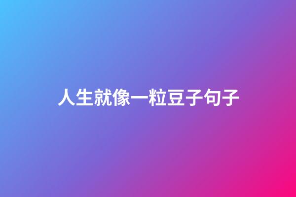 人生就像一粒豆子句子