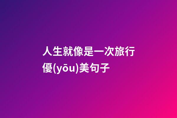人生就像是一次旅行優(yōu)美句子