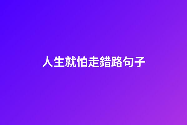 人生就怕走錯路句子