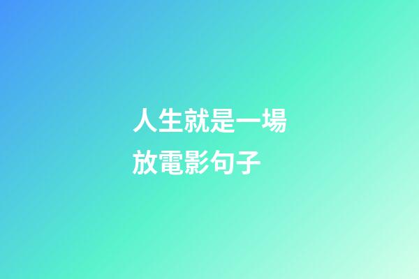 人生就是一場放電影句子