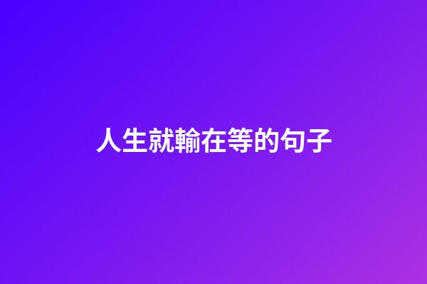 人生就輸在等的句子