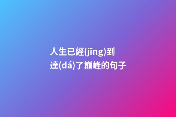 人生已經(jīng)到達(dá)了巔峰的句子