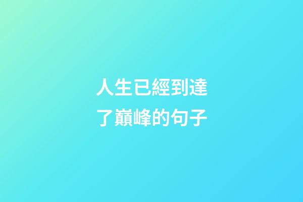 人生已經到達了巔峰的句子