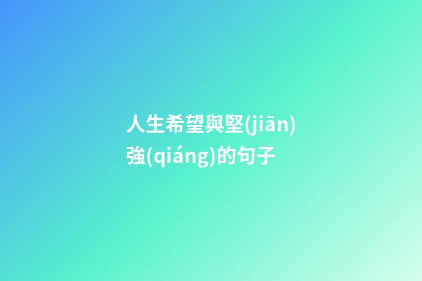人生希望與堅(jiān)強(qiáng)的句子