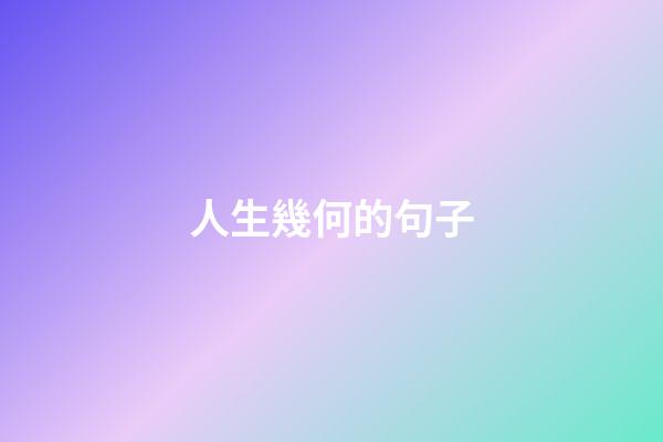人生幾何的句子