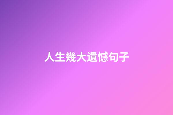 人生幾大遺憾句子