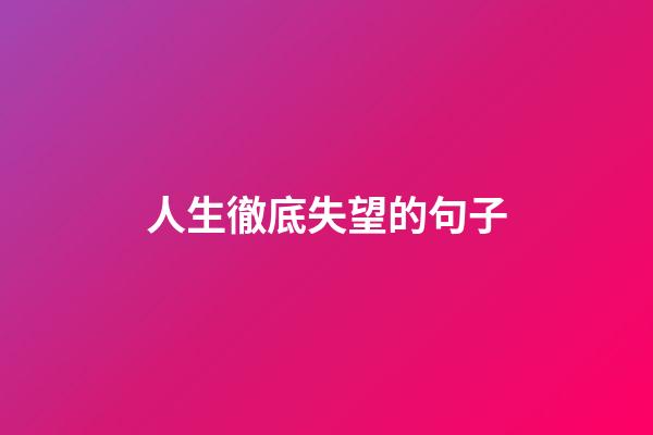 人生徹底失望的句子