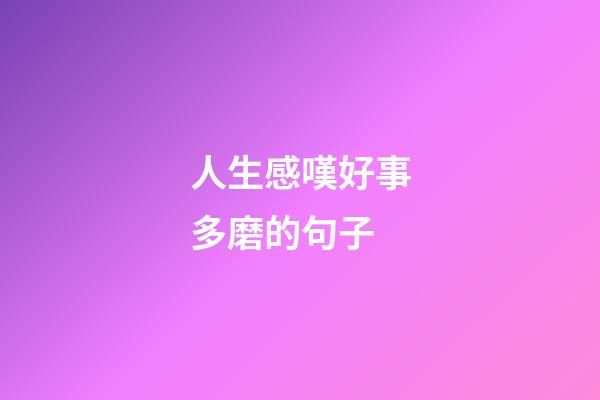 人生感嘆好事多磨的句子