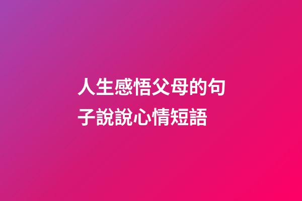 人生感悟父母的句子說說心情短語