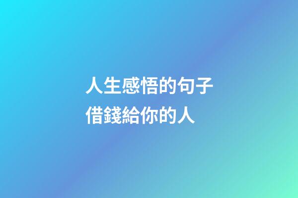 人生感悟的句子借錢給你的人