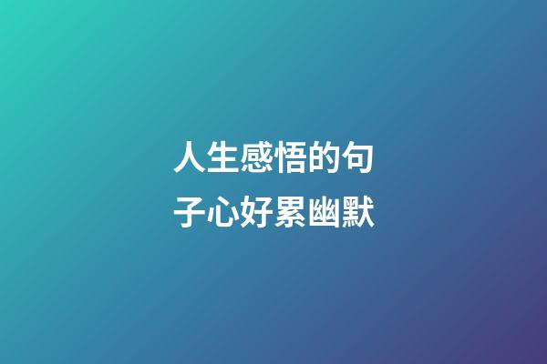 人生感悟的句子心好累幽默