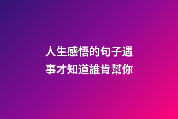 人生感悟的句子遇事才知道誰肯幫你