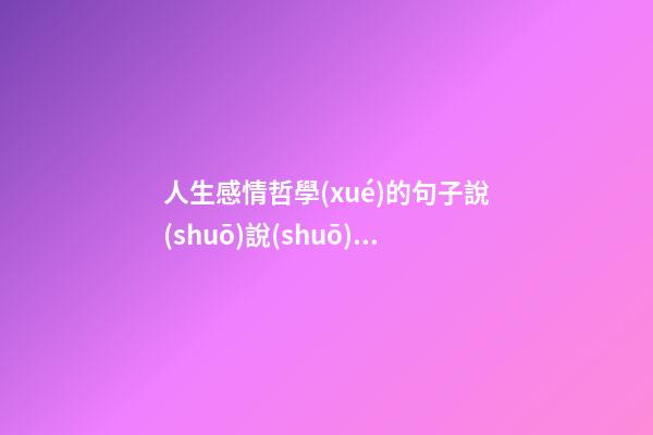 人生感情哲學(xué)的句子說(shuō)說(shuō)心情