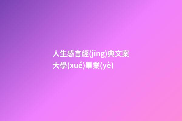 人生感言經(jīng)典文案大學(xué)畢業(yè)