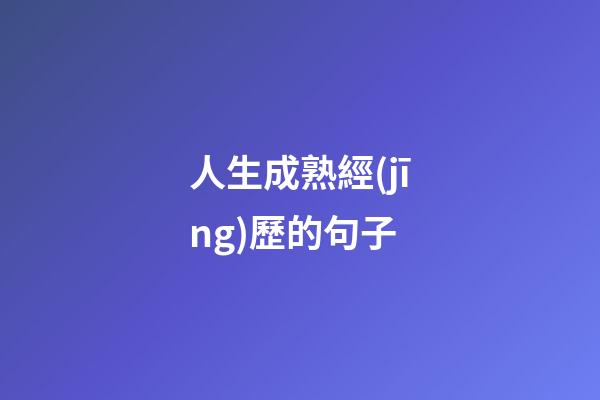 人生成熟經(jīng)歷的句子