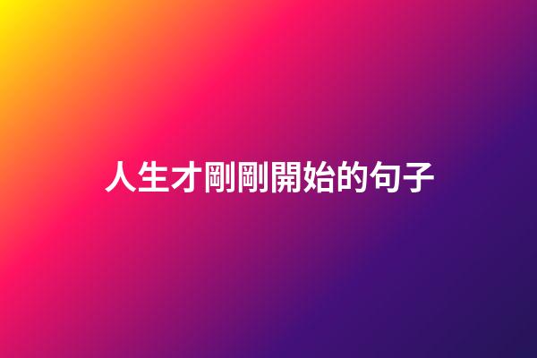 人生才剛剛開始的句子