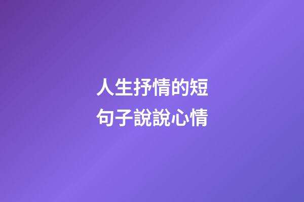 人生抒情的短句子說說心情